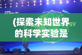 (探索未知世界的科学实验是人类最基本的实践活动) 探索未知世界：揭开古老神秘文明的秘密，勇闯异界之门，开启一段穿越时空的冒险大幻想。【插入要点】